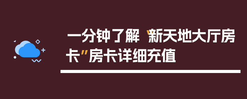 一分钟了解“新天地大厅房卡”房卡详细充值