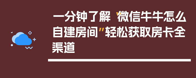 一分钟了解“微信牛牛怎么自建房间”轻松获取房卡全渠道