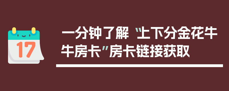 一分钟了解“上下分金花牛牛房卡”房卡链接获取