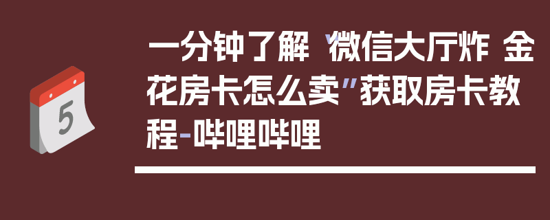 一分钟了解“微信大厅炸 金花房卡怎么卖”获取房卡教程-哔哩哔哩