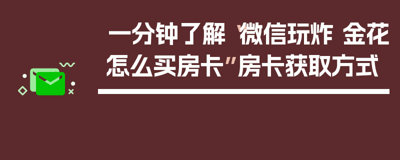 一分钟了解“微信玩炸 金花怎么买房卡”房卡获取方式
