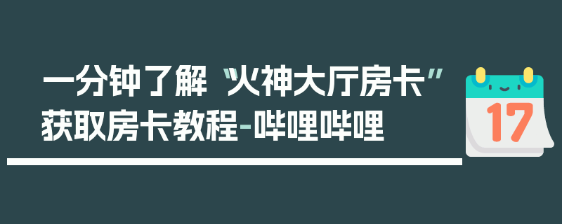 一分钟了解“火神大厅房卡”获取房卡教程-哔哩哔哩