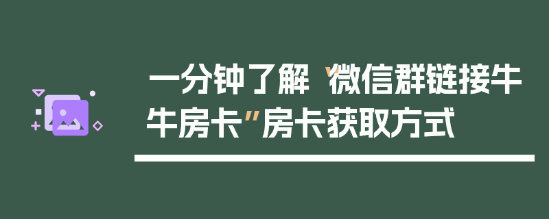 一分钟了解“微信群链接牛牛房卡”房卡获取方式