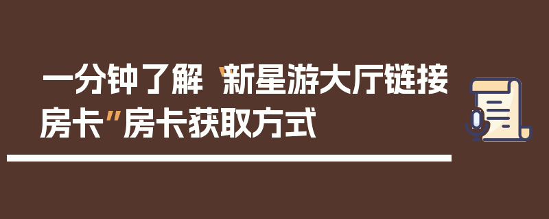 一分钟了解“新星游大厅链接房卡”房卡获取方式