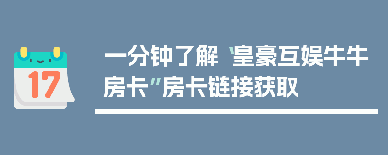 一分钟了解“皇豪互娱牛牛房卡”房卡链接获取