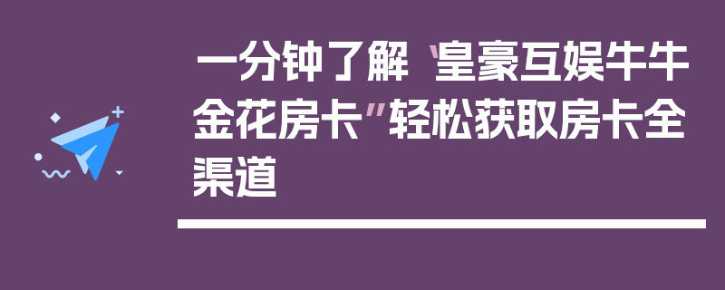 一分钟了解“皇豪互娱牛牛金花房卡”轻松获取房卡全渠道