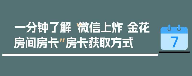 一分钟了解“微信上炸 金花房间房卡”房卡获取方式