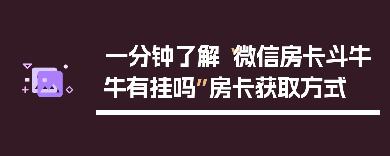 一分钟了解“微信房卡斗牛牛有挂吗”房卡获取方式