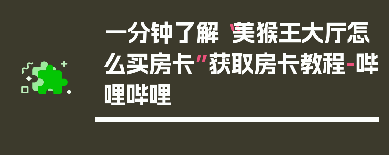 一分钟了解“美猴王大厅怎么买房卡”获取房卡教程-哔哩哔哩