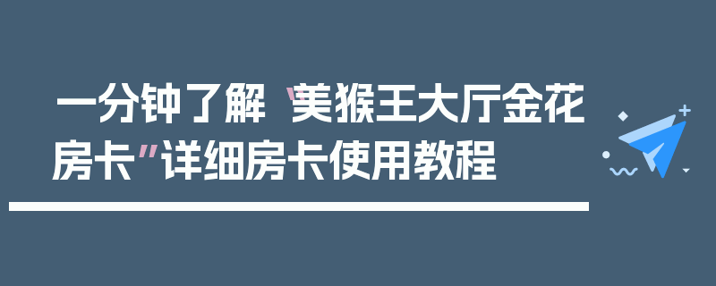 一分钟了解“美猴王大厅金花房卡”详细房卡使用教程