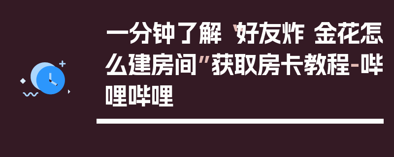 一分钟了解“好友炸 金花怎么建房间”获取房卡教程-哔哩哔哩