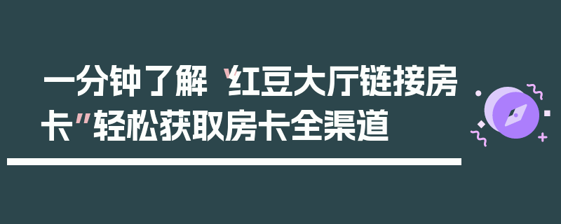 一分钟了解“红豆大厅链接房卡”轻松获取房卡全渠道