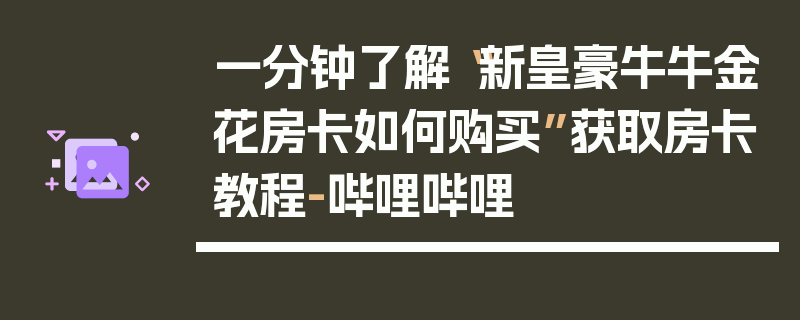 一分钟了解“新皇豪牛牛金花房卡如何购买”获取房卡教程-哔哩哔哩