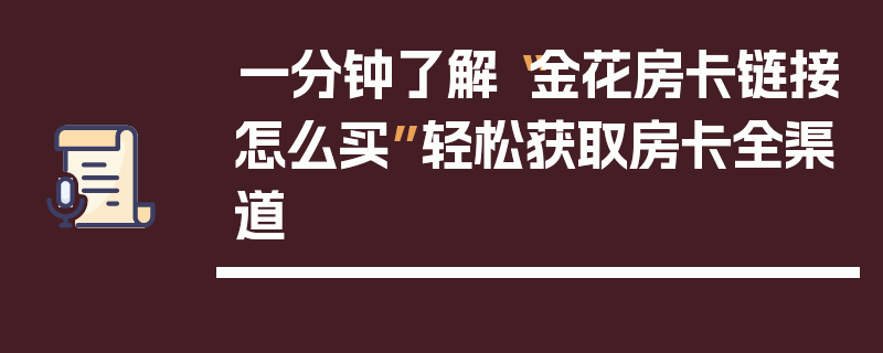一分钟了解“金花房卡链接怎么买”轻松获取房卡全渠道