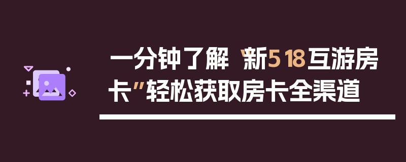 一分钟了解“新518互游房卡”轻松获取房卡全渠道
