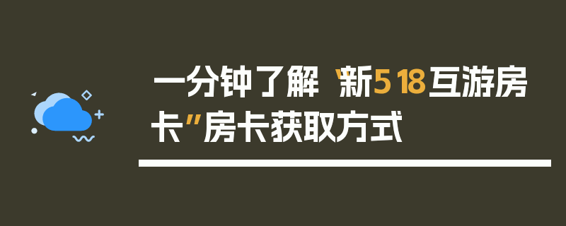 一分钟了解“新518互游房卡”房卡获取方式