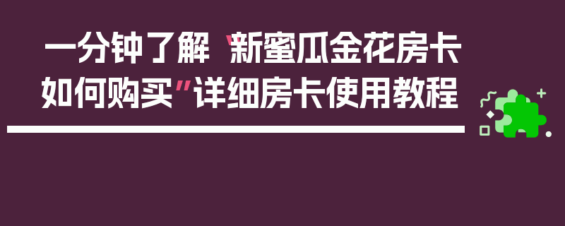 一分钟了解“新蜜瓜金花房卡如何购买”详细房卡使用教程