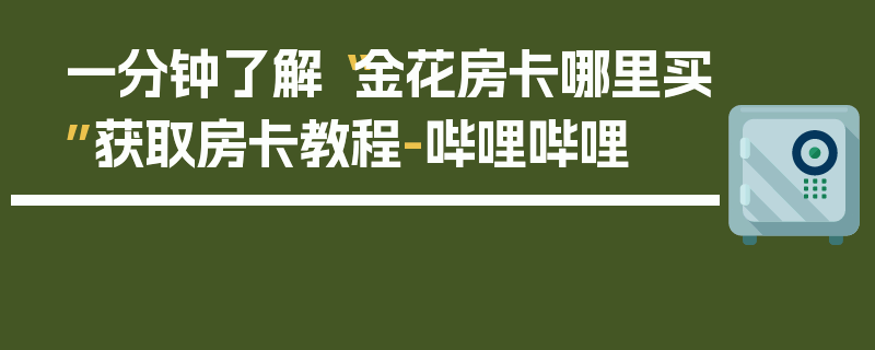 一分钟了解“金花房卡哪里买”获取房卡教程-哔哩哔哩