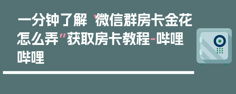 一分钟了解“微信群房卡金花怎么弄”获取房卡教程-哔哩哔哩