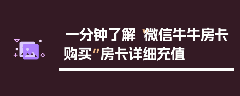 一分钟了解“微信牛牛房卡购买”房卡详细充值
