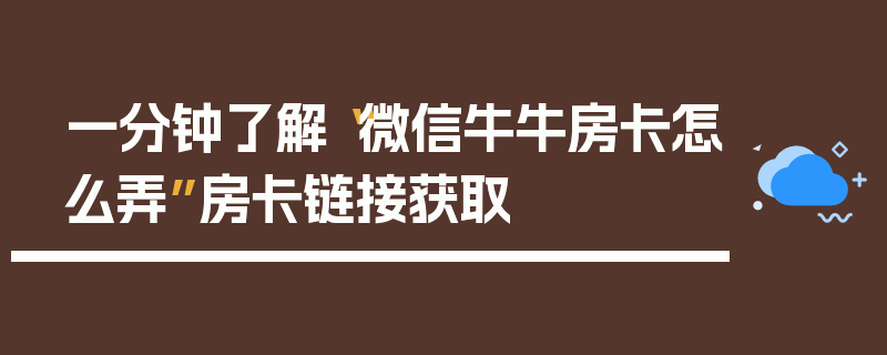 一分钟了解“微信牛牛房卡怎么弄”房卡链接获取