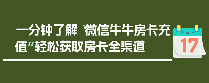 一分钟了解“微信牛牛房卡充值”轻松获取房卡全渠道