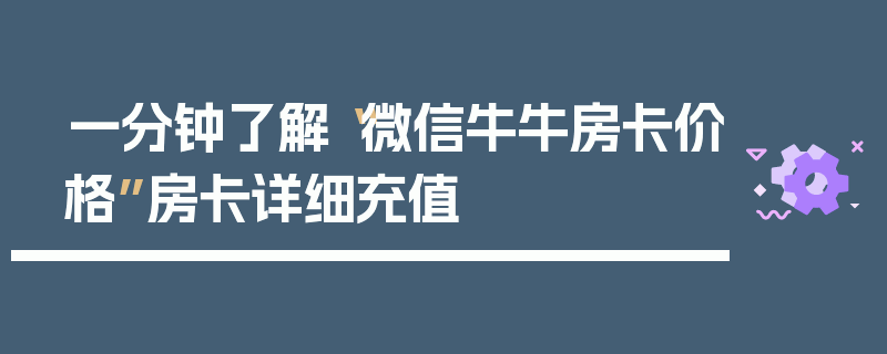 一分钟了解“微信牛牛房卡价格”房卡详细充值