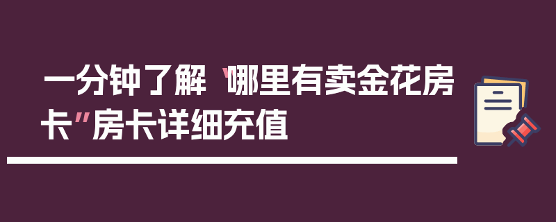 一分钟了解“哪里有卖金花房卡”房卡详细充值