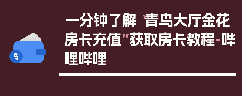 一分钟了解“青鸟大厅金花房卡充值”获取房卡教程-哔哩哔哩