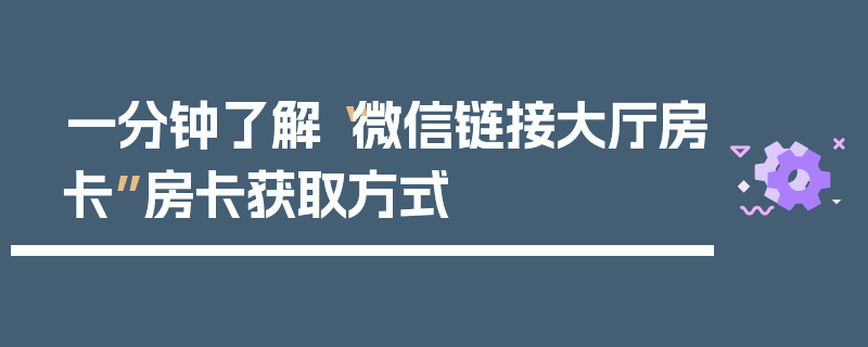 一分钟了解“微信链接大厅房卡”房卡获取方式
