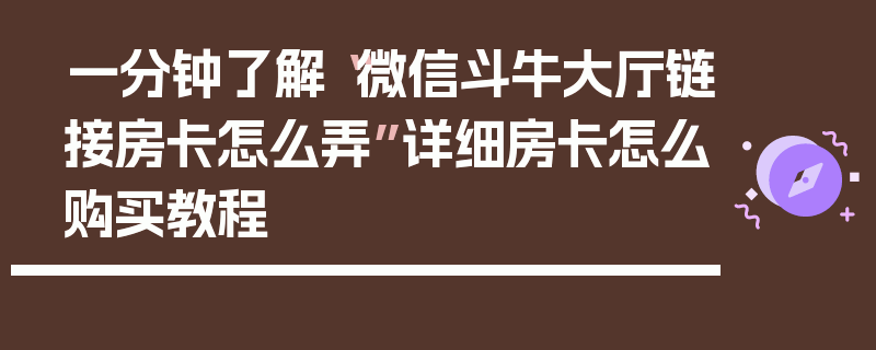 一分钟了解“微信斗牛大厅链接房卡怎么弄”详细房卡怎么购买教程