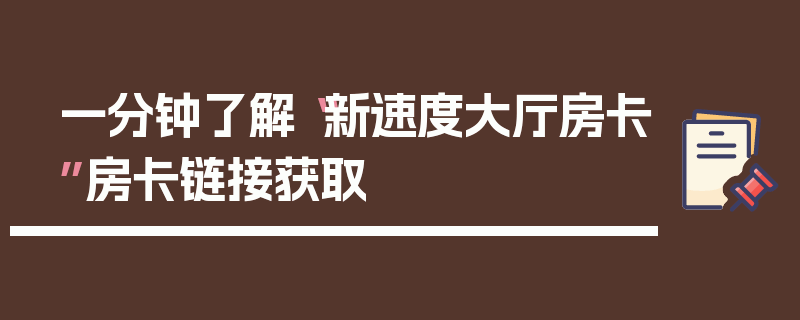 一分钟了解“新速度大厅房卡”房卡链接获取