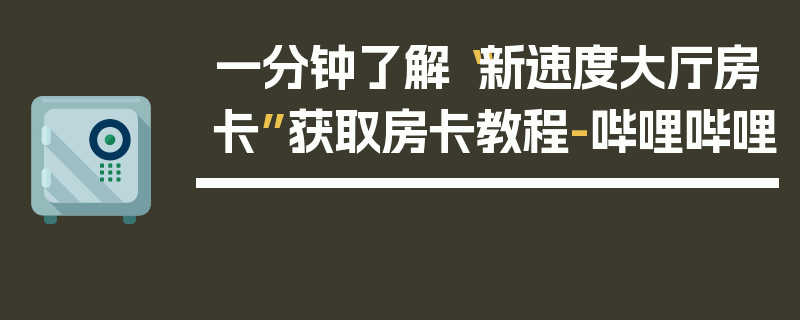 一分钟了解“新速度大厅房卡”获取房卡教程-哔哩哔哩