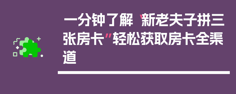 一分钟了解“新老夫子拼三张房卡”轻松获取房卡全渠道