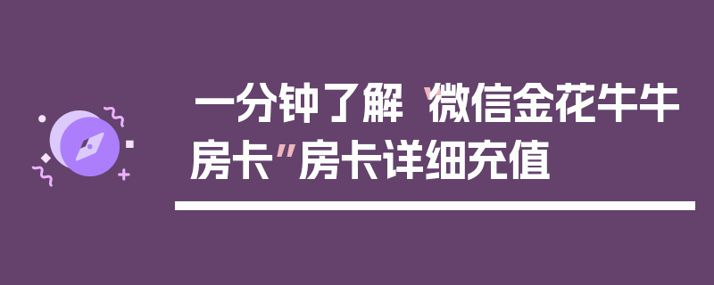 一分钟了解“微信金花牛牛房卡”房卡详细充值