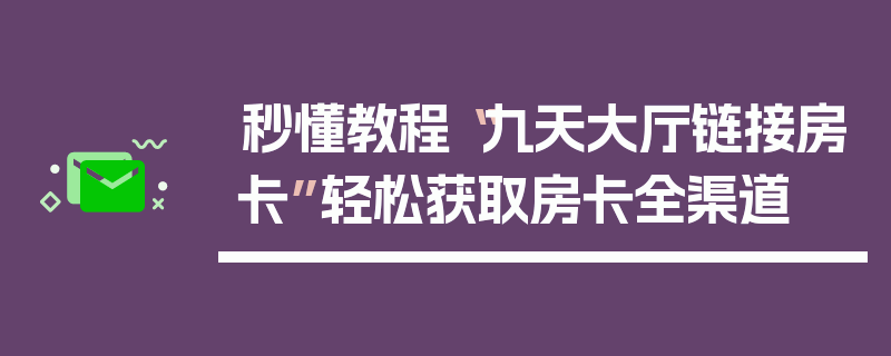 秒懂教程“九天大厅链接房卡”轻松获取房卡全渠道