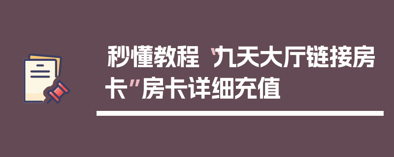 秒懂教程“九天大厅链接房卡”房卡详细充值