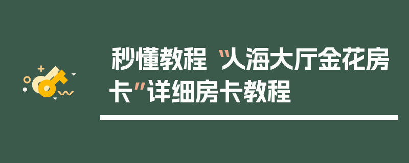 秒懂教程“人海大厅金花房卡”详细房卡教程