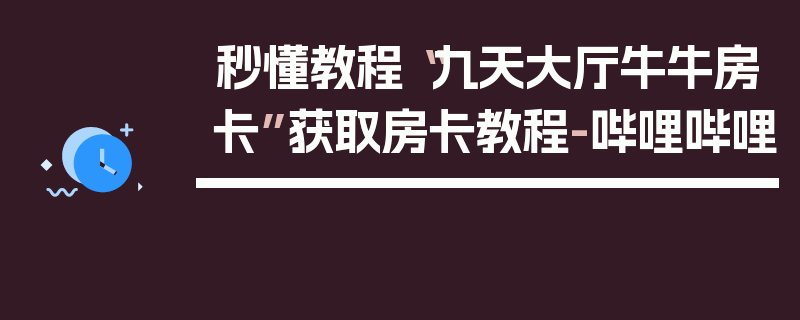 秒懂教程“九天大厅牛牛房卡”获取房卡教程-哔哩哔哩