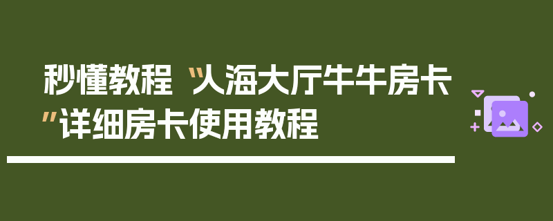 秒懂教程“人海大厅牛牛房卡”详细房卡使用教程