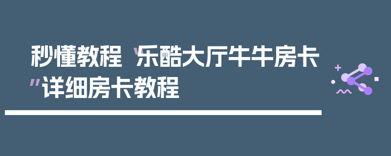 秒懂教程“乐酷大厅牛牛房卡”详细房卡教程
