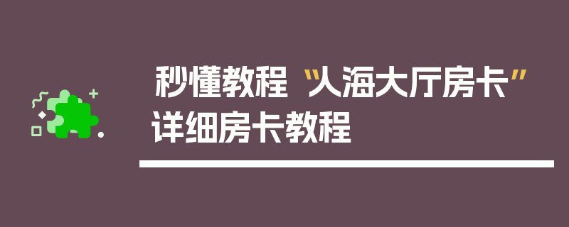 秒懂教程“人海大厅房卡”详细房卡教程