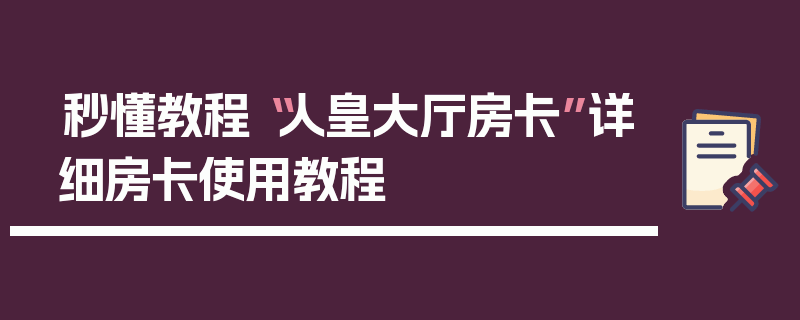秒懂教程“人皇大厅房卡”详细房卡使用教程