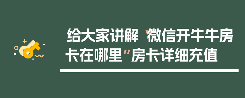 给大家讲解“微信开牛牛房卡在哪里”房卡详细充值