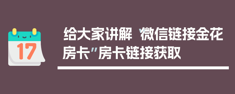 给大家讲解“微信链接金花房卡”房卡链接获取