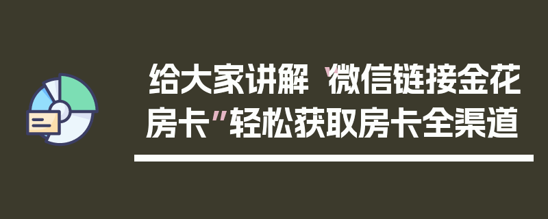 给大家讲解“微信链接金花房卡”轻松获取房卡全渠道