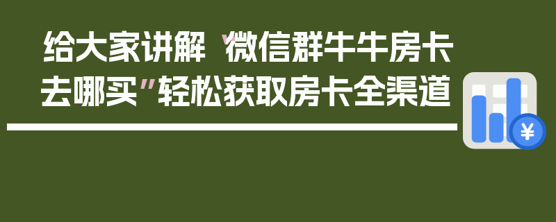 给大家讲解“微信群牛牛房卡去哪买”轻松获取房卡全渠道