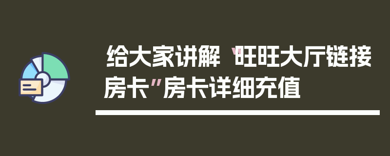 给大家讲解“旺旺大厅链接房卡”房卡详细充值