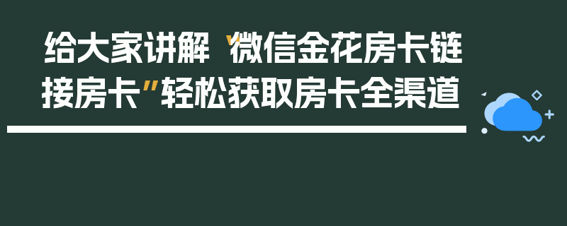 给大家讲解“微信金花房卡链接房卡”轻松获取房卡全渠道