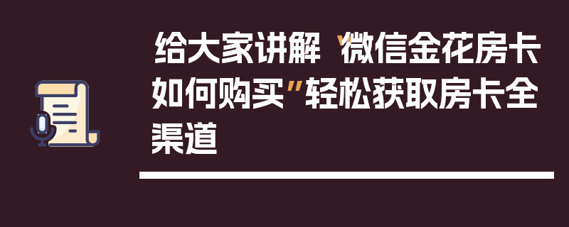 给大家讲解“微信金花房卡如何购买”轻松获取房卡全渠道